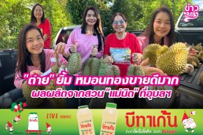 "ต่าย" ยิ้ม หมอนทองขายดีมาก ผลผลิตจากสวน "แม่นิด" ที่อุบลฯ