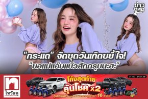 "กระแต" จัดชุดวันเกิดขยี้ใจ "ขอแม่แอ๊บแบ๊วสักกรุบนะฮะ"