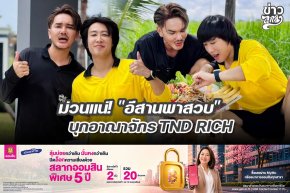 ม่วนแน่! "อีสานพาสวบ" บุกอาณาจักร TND RICH