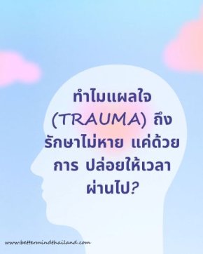 ทำไมแผลใจ (Trauma) ถึงรักษาไม่หาย แค่ปล่อยให้เวลาผ่านไป? | BetterMind