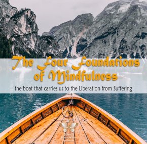 Four Foundations of Mindfulness is like a raft or a boat that carries us  to the shore of liberation from suffering.