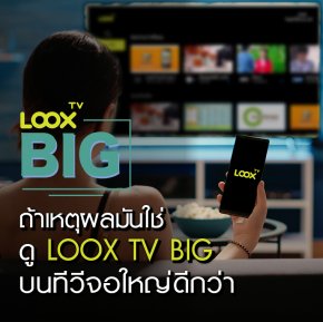 ถ้าเหตุผลใช่... เปลี่ยนมาใช้ LOOX TV BIG ดูทีวีบนจอใหญ่กัน