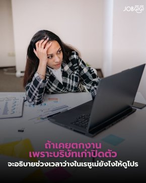 ถ้าเคยตกงานเพราะบริษัทเก่าปิดตัว... จะอธิบายช่วงเวลาว่างในเรซูเม่ยังไงให้ดูโปร