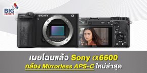 เผยโฉมแล้ว Sony α6600 กล้อง Mirrorless APS-C ใหม่ล่าสุด
