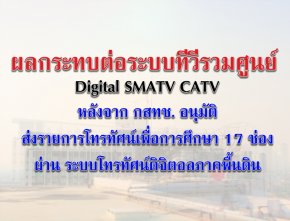 ผลกระทบต่อระบบทีวีรวมศูนย์ Digital SMATV CATV  หลังจาก กสทช. อนุมัติส่งรายการโทรทัศน์เพื่อการศึกษา 17 ช่อง  ผ่าน ระบบโทรทัศน์ดิจิตอลภาคพื้นดิน