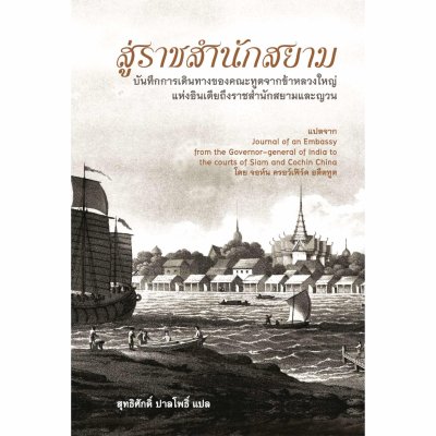 สู่ราชสำนักสยาม  บันทึกการเดินทางของคณะทูตจากข้าหลวงใหญ่ แห่งอินเดียถึงราชสำนักสยามและญวน สู่ราชสำนักสยาม  บันทึกการเดินทางของคณะทูตจากข้าหลวงใหญ่ แห่งอินเดียถึงราชสำนักสยามและญวน