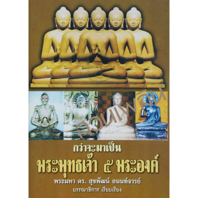 กว่าจะมาเก็นพระเจ้า ๕ พระองค์ โดยพระมหา ดร.สุขพัฒน์ อนนท์จารย์