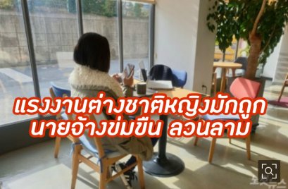 แรงงานต่างชาติหญิงในเกาหลี มักถูกนายจ้างข่มขืน หรือลวนลามอยู่บ่อยครั้ง