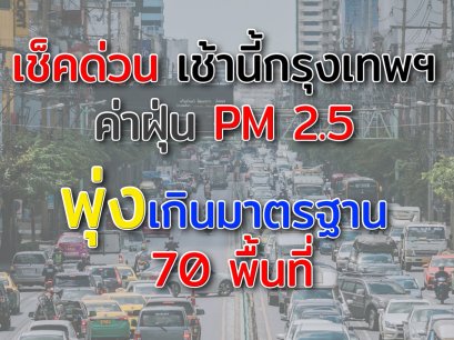 เช็คด่วน เช้านี้กรุงเทพฯ  ค่าฝุ่น PM 2.5  พุ่งเกินมาตรฐาน  70 พื้นที่