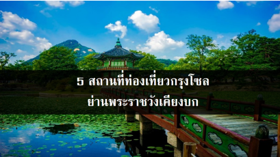 5 สถานที่ท่องเที่ยวกรุงโซล ย่านพระราชวังเคียงบก