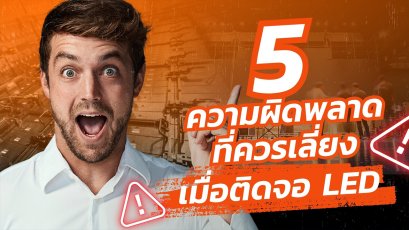 ติดจอ LED ทำไมไม่เวิร์ก? 5 ความผิดพลาดยอดฮิตที่ควรเลี่ยง
