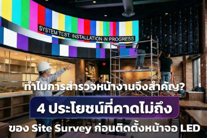 ทำไมการสำรวจหน้างานจึงสำคัญ? ส่อง 4 ประโยชน์ที่คาดไม่ถึงของ Site Survey ก่อนติดตั้งหน้าจอ LED 