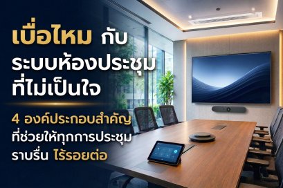 4 องค์ประกอบสำคัญในห้องประชุม อัปเกรดห้องประชุมให้ทันสมัยและมีประสิทธิภาพ