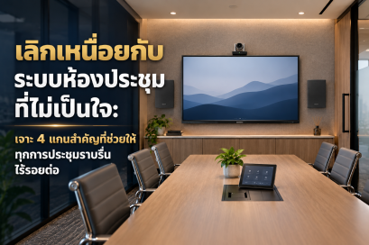 เลิกเหนื่อยกับ ระบบห้องประชุม ที่ไม่เป็นใจ: เจาะ 4 แกนสำคัญที่ช่วยให้ทุกการประชุมราบรื่น ไร้รอยต่อ 
