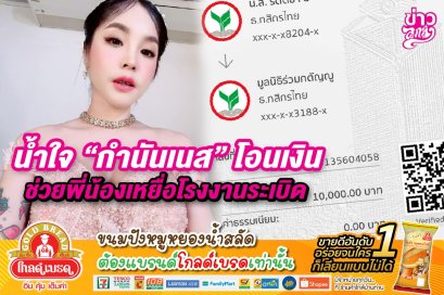 น้ำใจ "กำนันเนส" โอนเงินช่วยเหลือพี่น้องเหยื่อโรงงานระเบิด