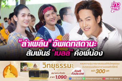 “ลำเพลิน”อัพเดทสถานะ สัมพันธ์“เบลล์”คือพี่น้อง