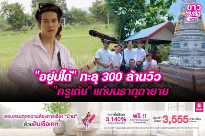 "อยู่บ่ได้" ทะลุ 300 ล้านวิว "ครูเต้ย" แก้บนธาตุตายาย