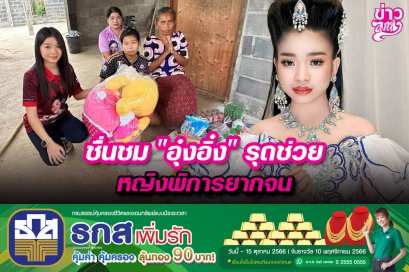 ชื่นชม "อุ๋งอิ๋ง" รุดช่วยหญิงพิการยากจน