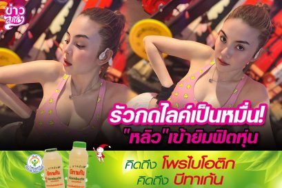รัวกดไลค์เป็นหมื่น! "หลิว"เข้ายิมฟิตหุ่น