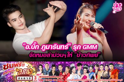 “อ.บิ๊ก ภูมารินทร์”รุกGMM จัดหมอลำม่วนๆให้“ข้าวทิพย์”