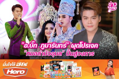 "อ.บิ๊ก ภูมารินทร์" ผุดโปรเจค "หมอลำบัวอุบล" ปั้นสู่วงการ