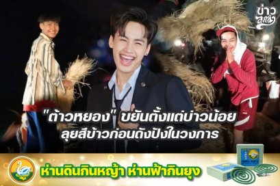 "ต้าวหยอง" ขยันตั้งแต่ข่าวน้อย ลุยสีข้าวก่อนดังปังในวงการ