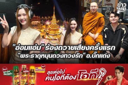 "อ๋อมแอ๋ม" ร้องถวายเสียงครั้งแรก "พระธาตุหนุนดวงทวงรัก" อ.บิ๊กแต่ง