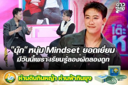 "นุ๊ก" หนุ่ม Mindset ยอดเยี่ยม มีวันนี้เพราะเรียนรู้ลองผิดลองถูก