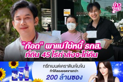 "ก๊อต" พาแม่ใช้หนี้ ธกส. ที่ดิน 45 ไร่กำลังจะได้คืน