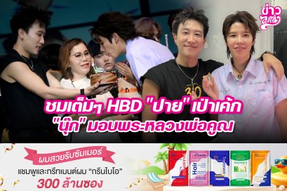 ชมเต็มๆ HBD "ปาย" เป่าเค้ก "นุ๊ก" มอบพระหลวงพ่อคูณ