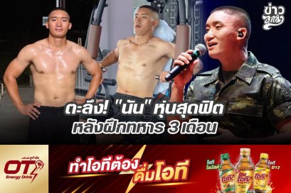 ตะลึง! "นัน" หุ่นสุดฟิต หลังฝึกทหาร 3 เดือน