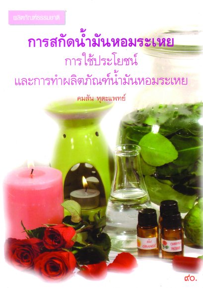 การสกัดน้ำมันหอมระเหยการใช้ประโยชน์และการทำผลิตภัณฑ์น้ำมันหอมระเหย