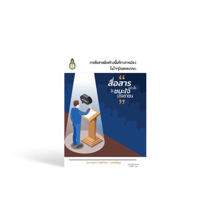 การสื่อสารเพื่อสร้างพื้นที่ทางการเมืองในปัจจุบันและอนาคต : สื่อสารอย่างไร ให้ชนะใจประชาชน