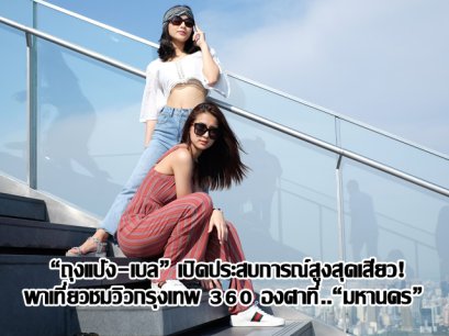 “ถุงแป้ง-เบล” เปิดประสบการณ์สูงสุดเสียว!  พาเที่ยวชมวิวกรุงเทพ 360 องศาที่..“มหานคร” 