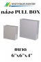 กล่อง PULL BOX 6"x6"x4"